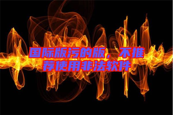 國際版污的版，不推薦使用非法軟件