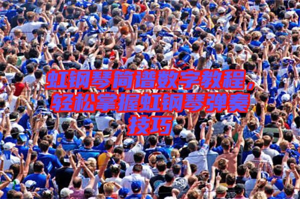 虹鋼琴簡譜數(shù)字教程，輕松掌握虹鋼琴彈奏技巧
