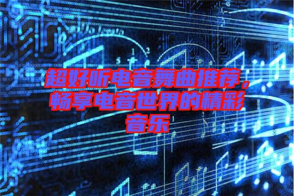 超好聽(tīng)電音舞曲推薦，暢享電音世界的精彩音樂(lè)