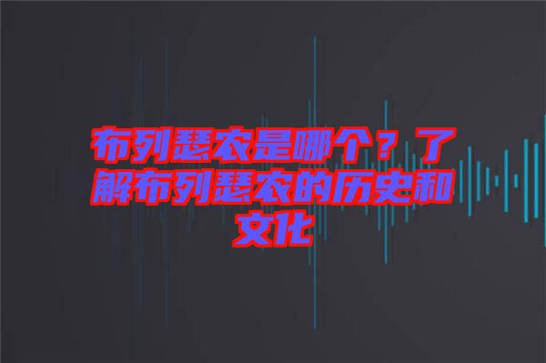 布列瑟農(nóng)是哪個(gè)？了解布列瑟農(nóng)的歷史和文化