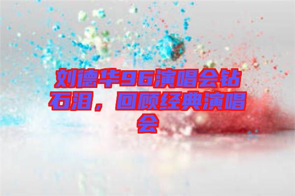 劉德華96演唱會鉆石淚，回顧經(jīng)典演唱會