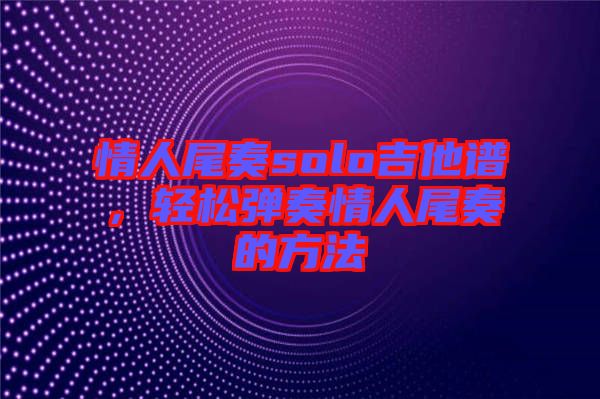情人尾奏solo吉他譜，輕松彈奏情人尾奏的方法
