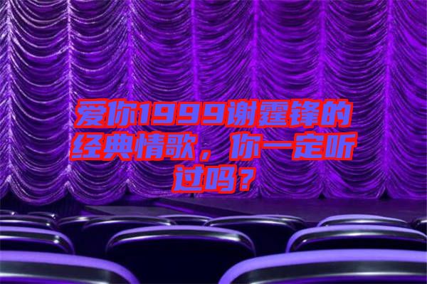 愛(ài)你1999謝霆鋒的經(jīng)典情歌，你一定聽(tīng)過(guò)嗎？