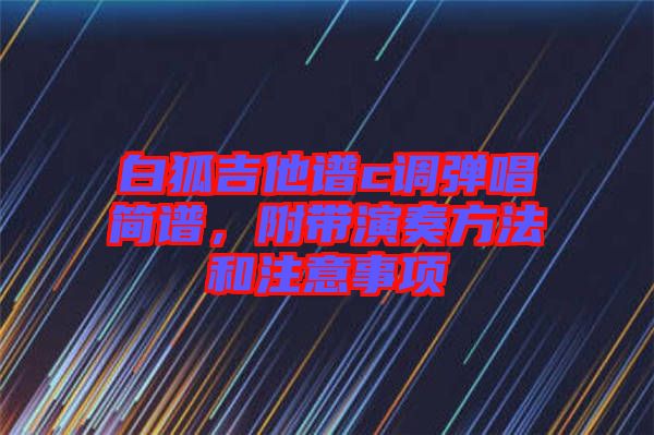 白狐吉他譜c調彈唱簡譜，附帶演奏方法和注意事項