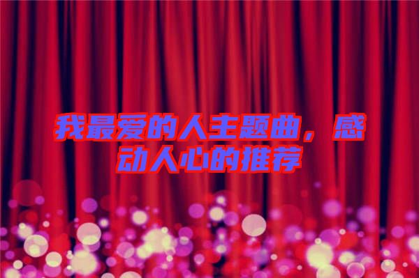 我最愛(ài)的人主題曲，感動(dòng)人心的推薦