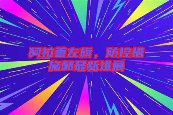 阿拉善左旗，防控措施和最新進(jìn)展
