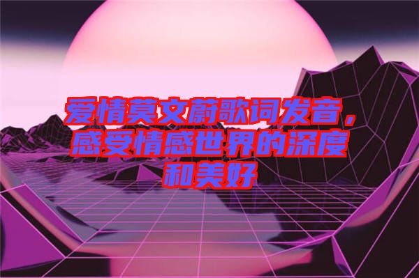 愛情莫文蔚歌詞發(fā)音，感受情感世界的深度和美好