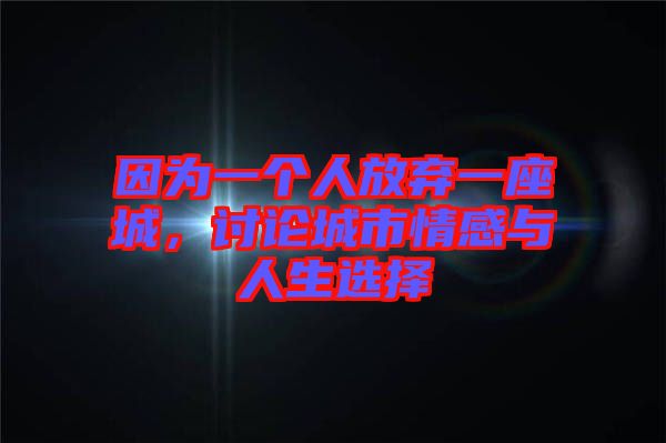 因?yàn)橐粋€(gè)人放棄一座城，討論城市情感與人生選擇