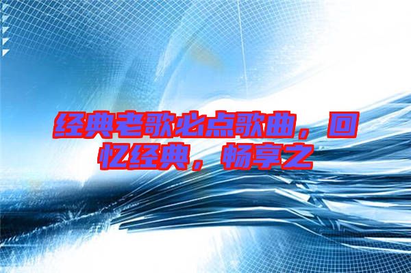 經(jīng)典老歌必點歌曲，回憶經(jīng)典，暢享之