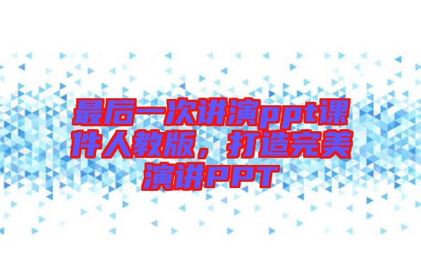 最后一次講演ppt課件人教版，打造完美演講PPT