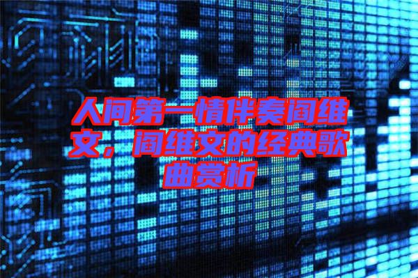 人間第一情伴奏閻維文，閻維文的經(jīng)典歌曲賞析