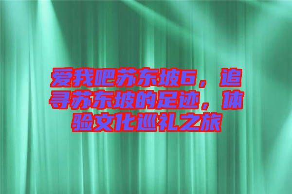 愛(ài)我吧蘇東坡6，追尋蘇東坡的足跡，體驗(yàn)文化巡禮之旅