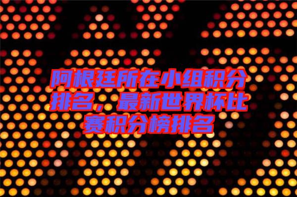 阿根廷所在小組積分排名，最新世界杯比賽積分榜排名