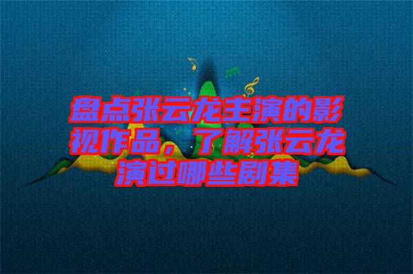 盤點(diǎn)張?jiān)讫堉餮莸挠耙曌髌?，了解張?jiān)讫堁葸^(guò)哪些劇集
