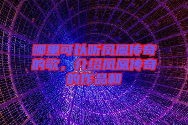 哪里可以聽鳳凰傳奇的歌，介紹鳳凰傳奇的作品和