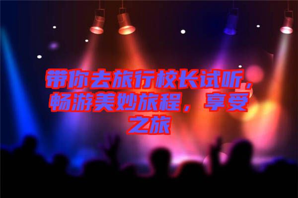 帶你去旅行校長(zhǎng)試聽，暢游美妙旅程，享受之旅
