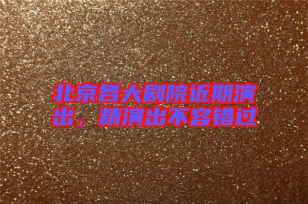 北京各大劇院近期演出，精演出不容錯(cuò)過(guò)