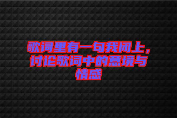 歌詞里有一句我閉上，討論歌詞中的意境與情感