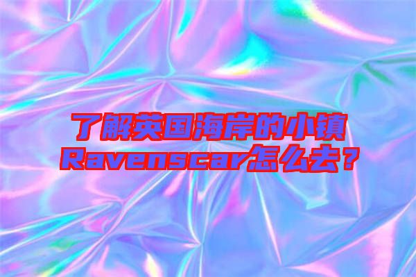 了解英國海岸的小鎮(zhèn)Ravenscar怎么去？