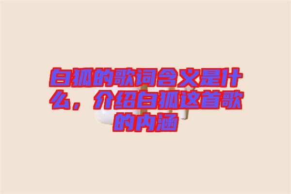 白狐的歌詞含義是什么，介紹白狐這首歌的內(nèi)涵