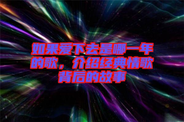 如果愛下去是哪一年的歌，介紹經(jīng)典情歌背后的故事