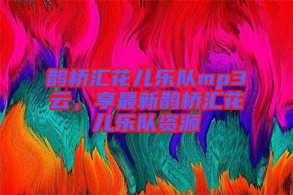 鵲橋匯花兒樂隊mp3云，享最新鵲橋匯花兒樂隊資源