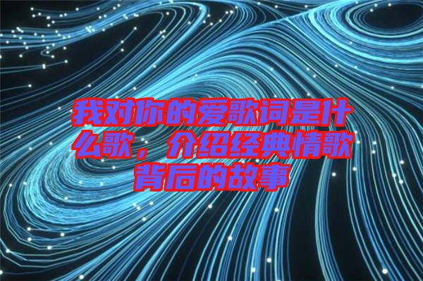 我對(duì)你的愛歌詞是什么歌，介紹經(jīng)典情歌背后的故事
