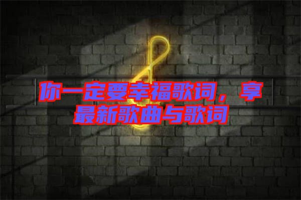 你一定要幸福歌詞，享最新歌曲與歌詞