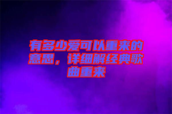 有多少愛可以重來的意思，詳細(xì)解經(jīng)典歌曲重來