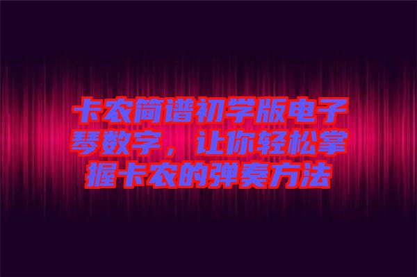 卡農(nóng)簡譜初學(xué)版電子琴數(shù)字，讓你輕松掌握卡農(nóng)的彈奏方法