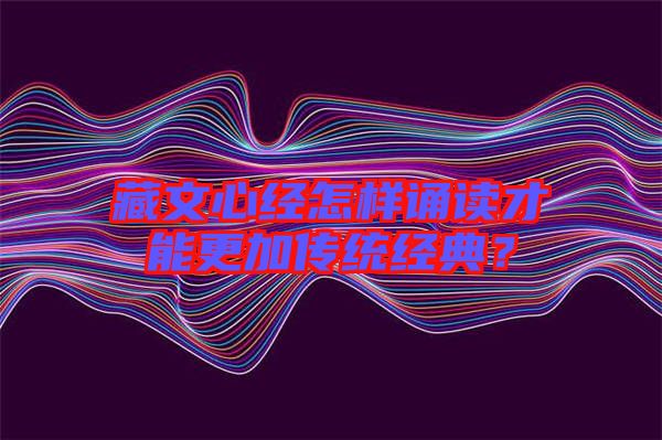 藏文心經(jīng)怎樣誦讀才能更加傳統(tǒng)經(jīng)典？