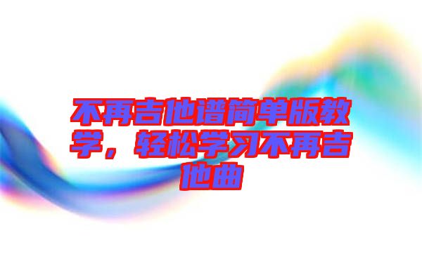 不再吉他譜簡單版教學(xué)，輕松學(xué)習(xí)不再吉他曲