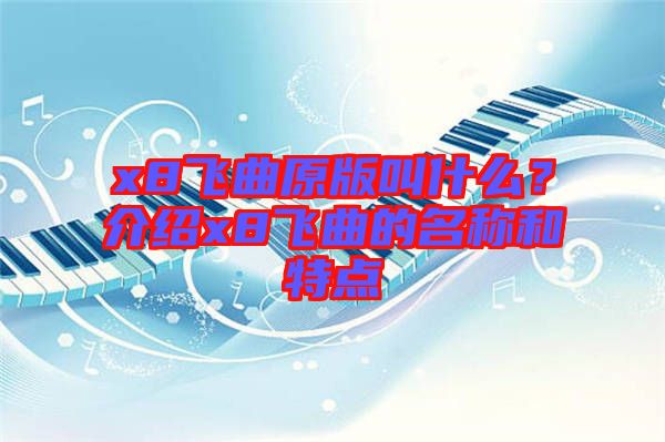 x8飛曲原版叫什么？介紹x8飛曲的名稱(chēng)和特點(diǎn)