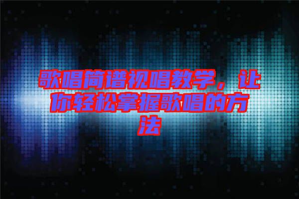 歌唱簡譜視唱教學，讓你輕松掌握歌唱的方法