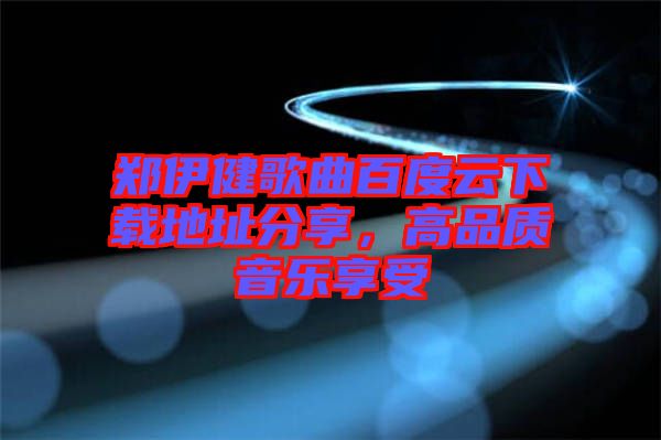 鄭伊健歌曲百度云下載地址分享，高品質(zhì)音樂(lè)享受