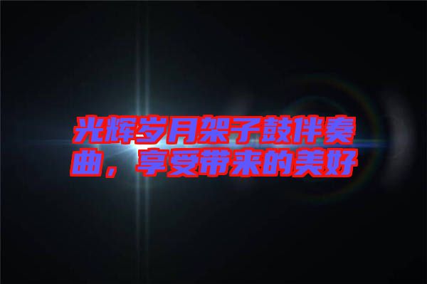 光輝歲月架子鼓伴奏曲，享受帶來的美好