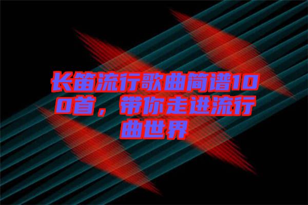 長笛流行歌曲簡譜100首，帶你走進流行曲世界
