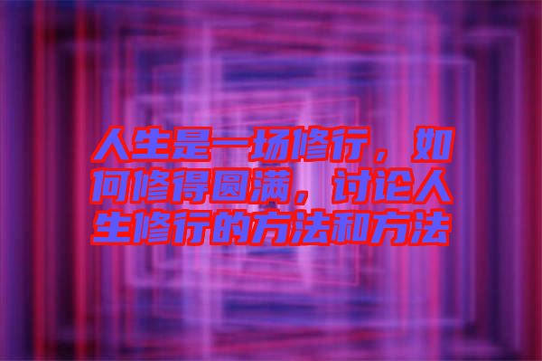 人生是一場(chǎng)修行，如何修得圓滿，討論人生修行的方法和方法