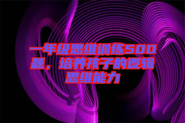 一年級(jí)思維訓(xùn)練500題，培養(yǎng)孩子的邏輯思維能力