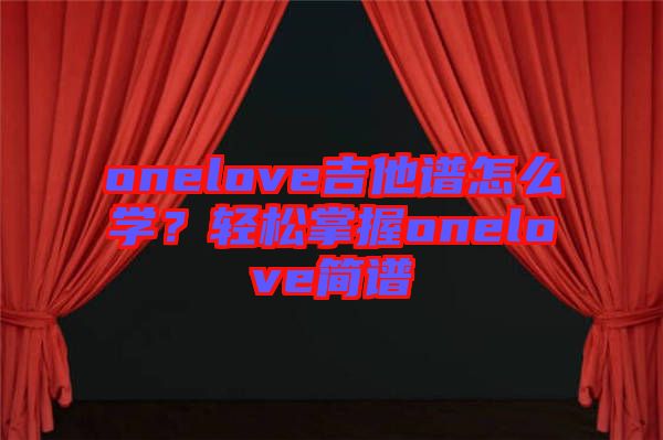 onelove吉他譜怎么學(xué)？輕松掌握onelove簡(jiǎn)譜