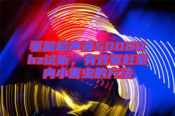 驅(qū)鼠超聲波50000hz試聽(tīng)，有效驅(qū)趕室內(nèi)小害蟲(chóng)的方法