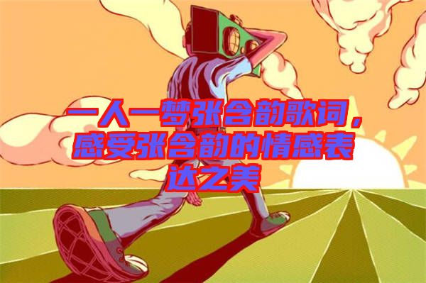 一人一夢(mèng)張含韻歌詞，感受張含韻的情感表達(dá)之美