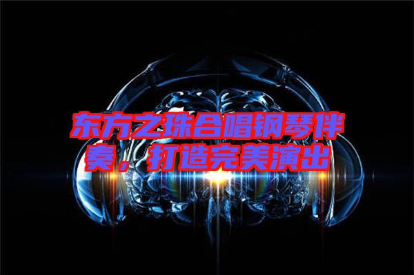 東方之珠合唱鋼琴伴奏，打造完美演出