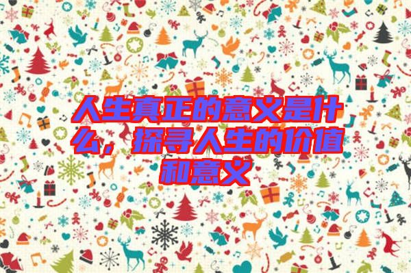 人生真正的意義是什么，探尋人生的價(jià)值和意義