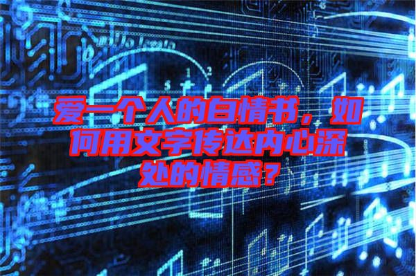 愛(ài)一個(gè)人的白情書，如何用文字傳達(dá)內(nèi)心深處的情感？