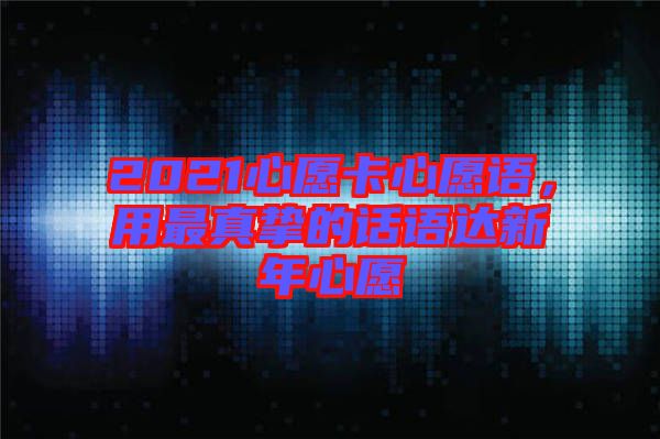 2021心愿卡心愿語，用最真摯的話語達新年心愿