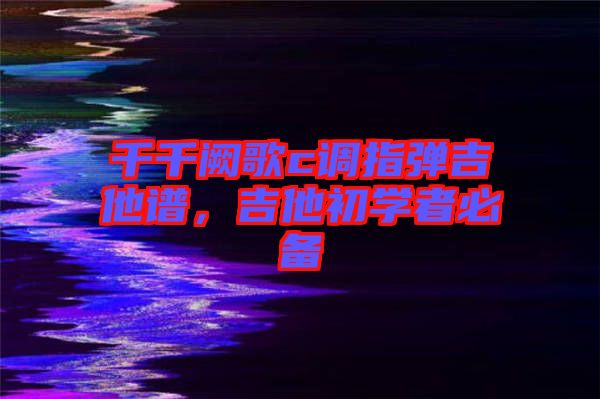 千千闕歌c調(diào)指彈吉他譜，吉他初學(xué)者必備