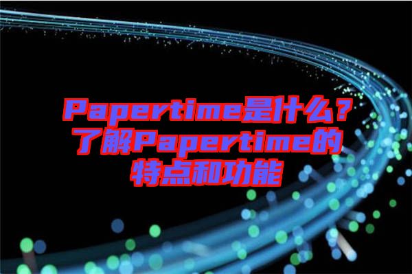 Papertime是什么？了解Papertime的特點和功能