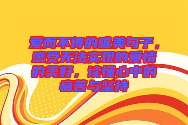 愛而不得的唯美句子，感受無法實現(xiàn)的愛情的美好，讀懂心中的痛苦與堅持