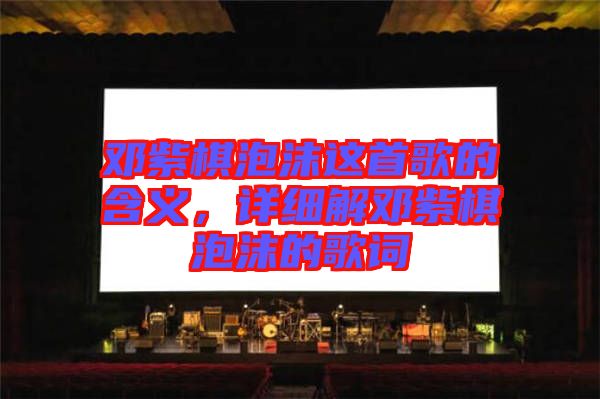 鄧紫棋泡沫這首歌的含義，詳細(xì)解鄧紫棋泡沫的歌詞